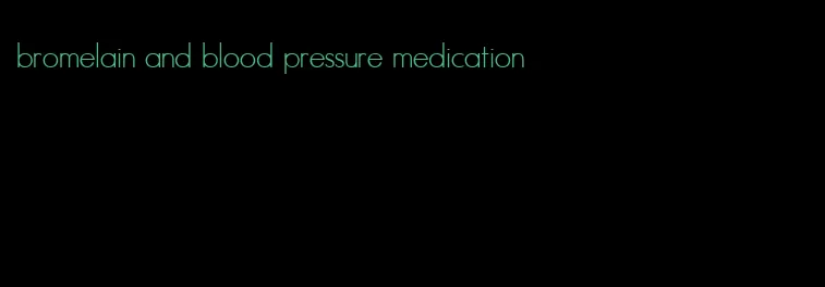 bromelain and blood pressure medication