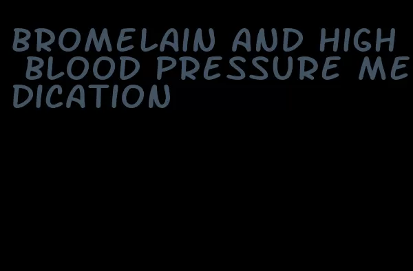 bromelain and high blood pressure medication
