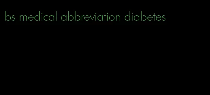 bs medical abbreviation diabetes