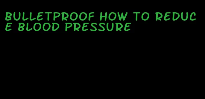 bulletproof how to reduce blood pressure