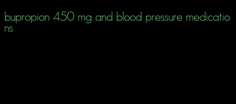 bupropion 450 mg and blood pressure medications