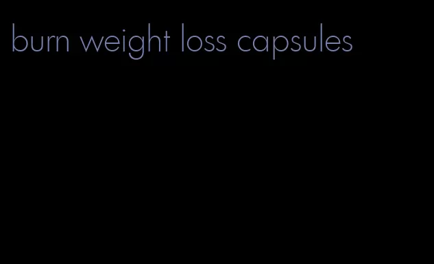 burn weight loss capsules