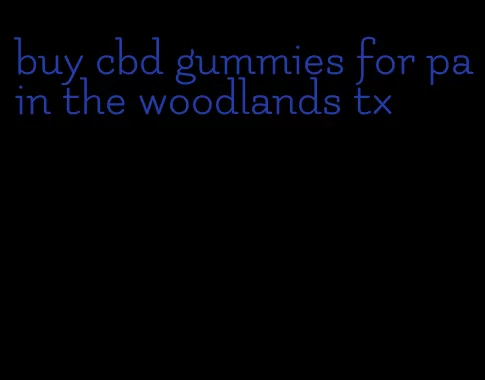 buy cbd gummies for pain the woodlands tx