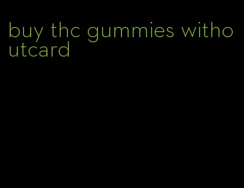 buy thc gummies withoutcard