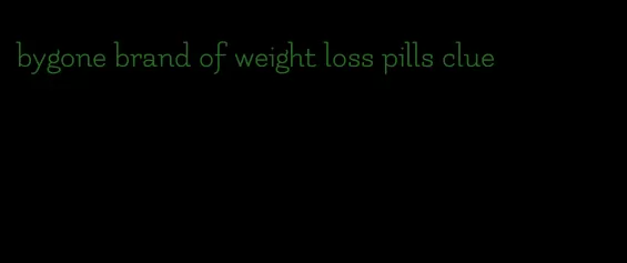 bygone brand of weight loss pills clue