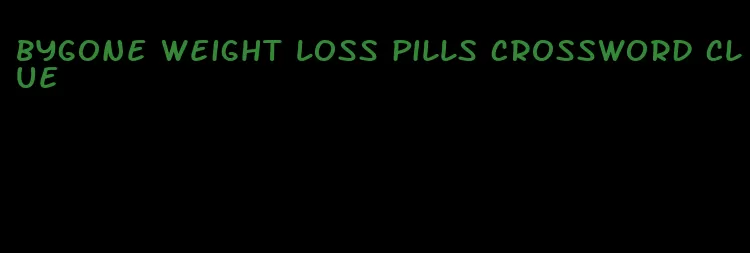 bygone weight loss pills crossword clue
