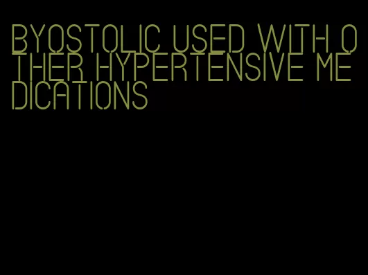 byostolic used with other hypertensive medications