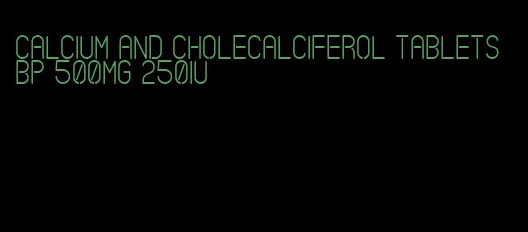 calcium and cholecalciferol tablets bp 500mg 250iu