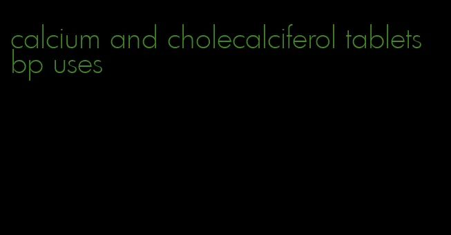 calcium and cholecalciferol tablets bp uses