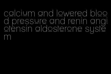calcium and lowered blood pressure and renin angiotensin aldosterone system
