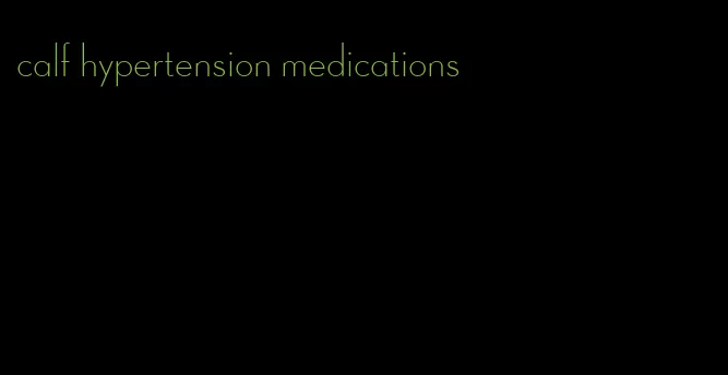 calf hypertension medications