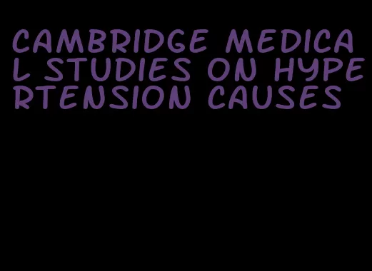 cambridge medical studies on hypertension causes
