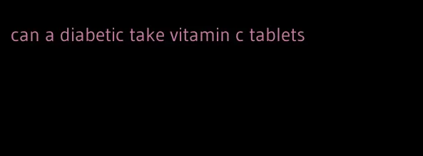 can a diabetic take vitamin c tablets
