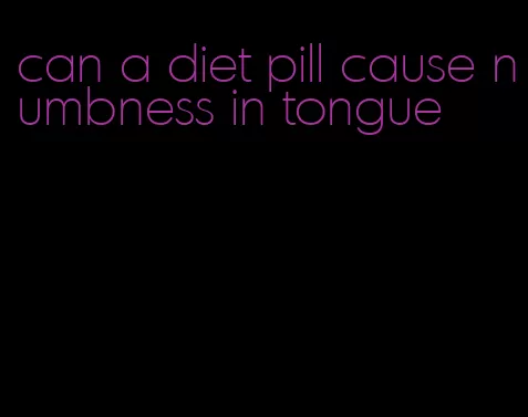 can a diet pill cause numbness in tongue