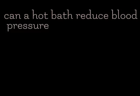 can a hot bath reduce blood pressure