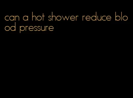 can a hot shower reduce blood pressure