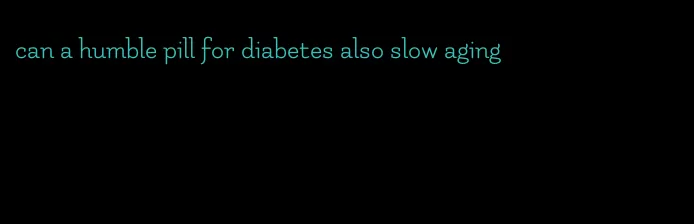 can a humble pill for diabetes also slow aging