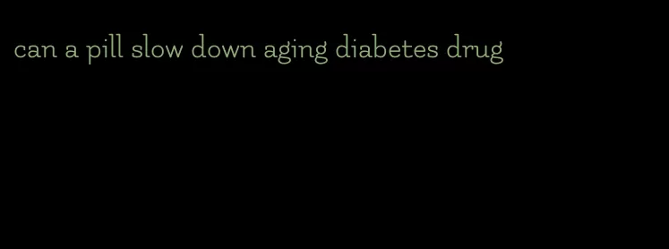can a pill slow down aging diabetes drug
