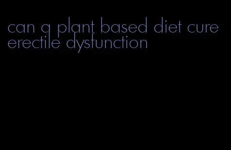 can a plant based diet cure erectile dysfunction