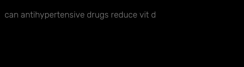 can antihypertensive drugs reduce vit d