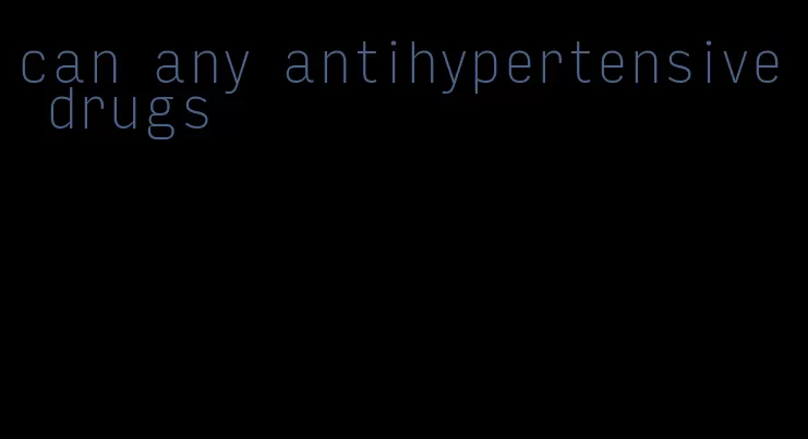 can any antihypertensive drugs