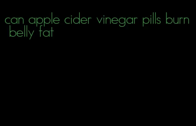 can apple cider vinegar pills burn belly fat