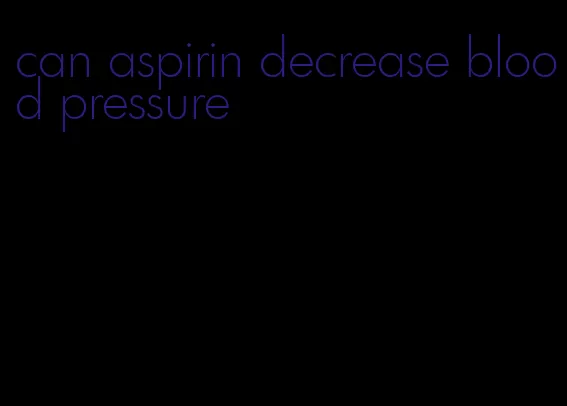 can aspirin decrease blood pressure