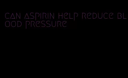 can aspirin help reduce blood pressure