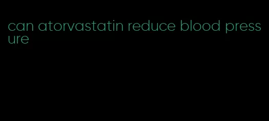 can atorvastatin reduce blood pressure