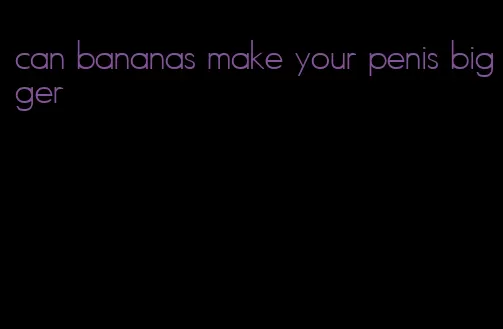 can bananas make your penis bigger