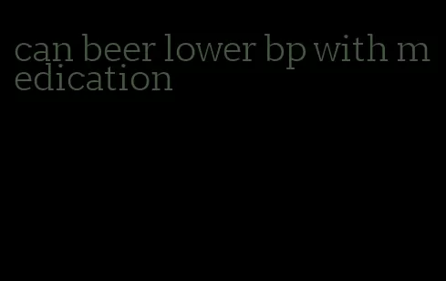 can beer lower bp with medication