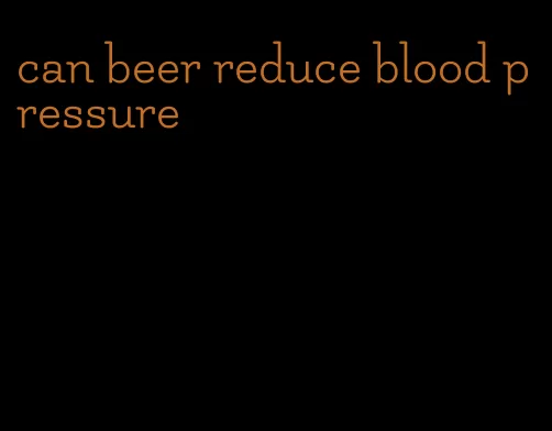 can beer reduce blood pressure