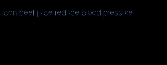 can beet juice reduce blood pressure