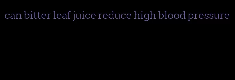 can bitter leaf juice reduce high blood pressure