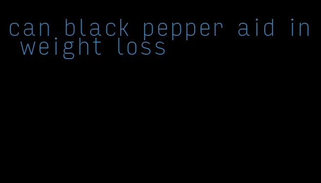 can black pepper aid in weight loss