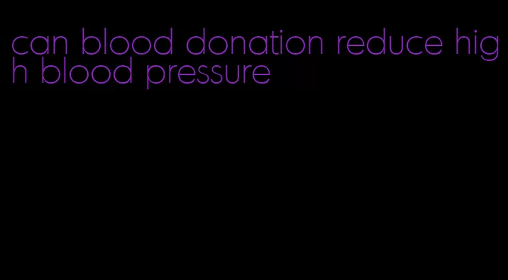 can blood donation reduce high blood pressure