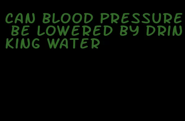 can blood pressure be lowered by drinking water