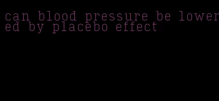 can blood pressure be lowered by placebo effect