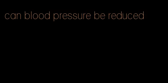 can blood pressure be reduced
