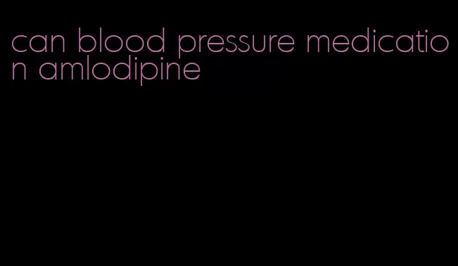 can blood pressure medication amlodipine