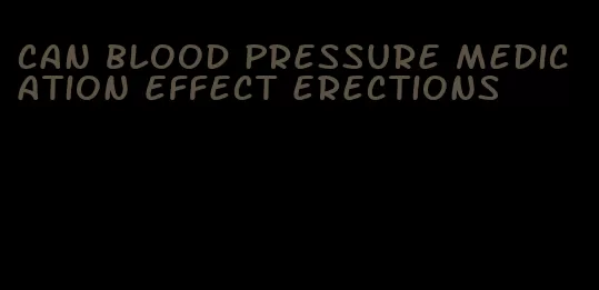 can blood pressure medication effect erections