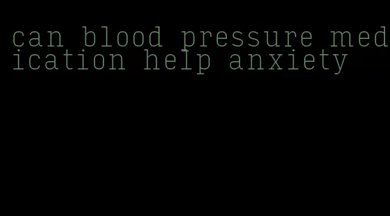 can blood pressure medication help anxiety