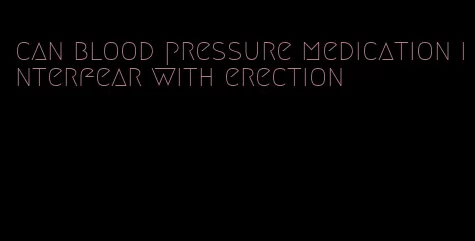 can blood pressure medication interfear with erection