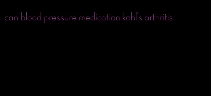 can blood pressure medication kohl's arthritis