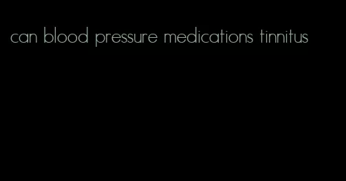 can blood pressure medications tinnitus
