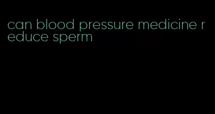 can blood pressure medicine reduce sperm