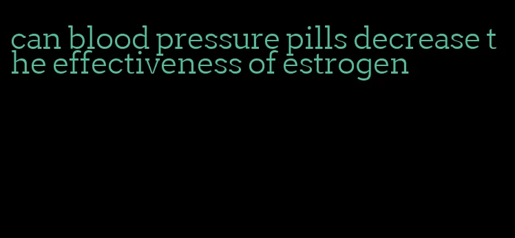 can blood pressure pills decrease the effectiveness of estrogen