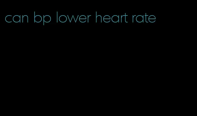 can bp lower heart rate