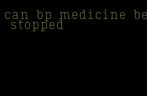 can bp medicine be stopped