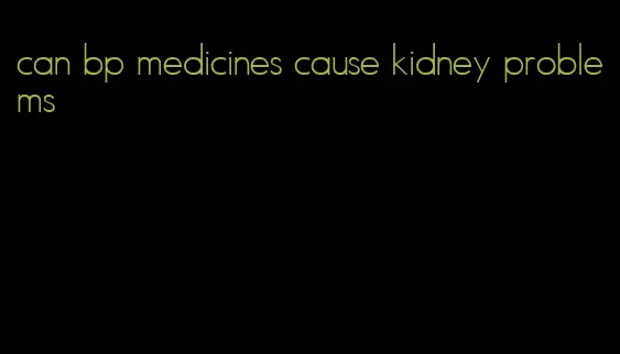 can bp medicines cause kidney problems